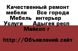 Качественный ремонт мебели.  - Все города Мебель, интерьер » Услуги   . Адыгея респ.,Майкоп г.